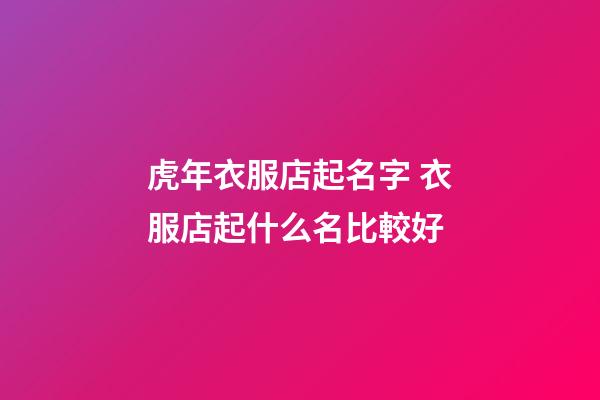 虎年衣服店起名字 衣服店起什么名比較好-第1張-店鋪起名-玄機派
